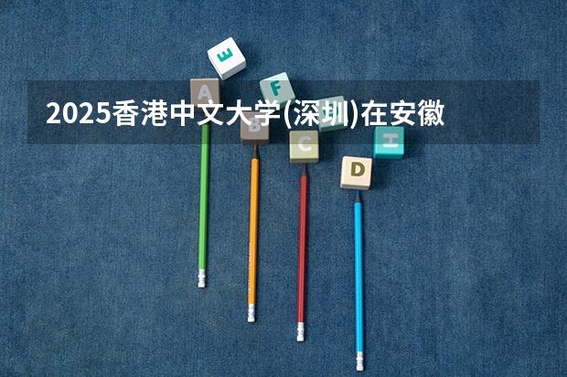 2025香港中文大学(深圳)在安徽招生计划一览表