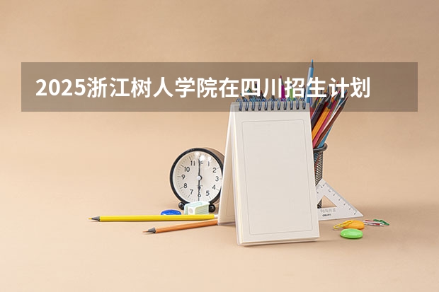 2025浙江树人学院在四川招生计划一览表